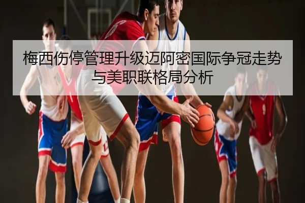 梅西伤停管理升级迈阿密国际争冠走势与美职联格局分析