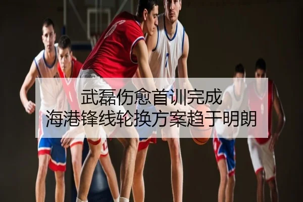 武磊伤愈首训完成 海港锋线轮换方案趋于明朗